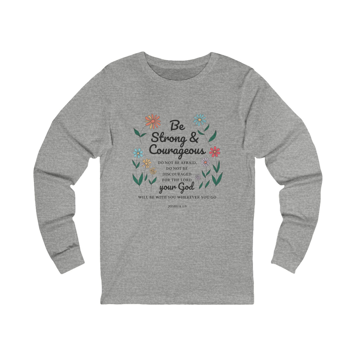 Be Strong and Courageous Unisex Crewneck Long Sleeve T-Shirt (Floral with Black Lettering)